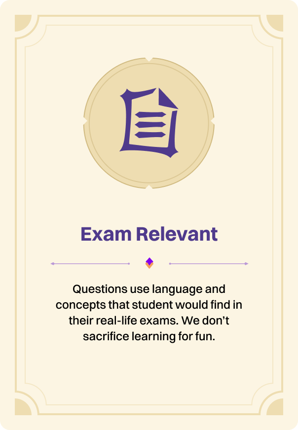 Exam Relevant: questions use language and concepts that students would find in their real-life exams. We don't sacrifice learning for fun.